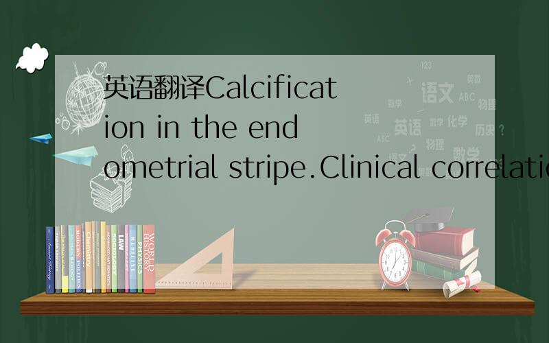 英语翻译Calcification in the endometrial stripe.Clinical correlation is suggested.Follow-up examination or correlation with other modalities is recommended if clinically indicated and if there is no contraindication.这个报告在健康上有问