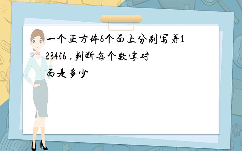 一个正方体6个面上分别写着123456 ,判断每个数字对面是多少