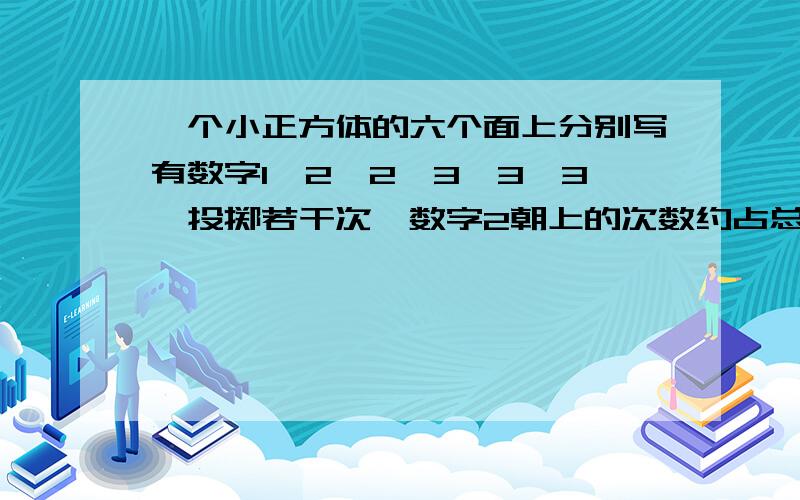 一个小正方体的六个面上分别写有数字1、2、2、3、3、3,投掷若干次,数字2朝上的次数约占总投掷次数的（ ）%.如果要使数字2出现的次数大约占总投掷次数的50%,这个小正方体六个面上的数字