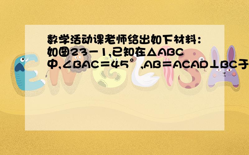 数学活动课老师给出如下材料：如图23－1,已知在△ABC中,∠BAC＝45°,AB＝ACAD⊥BC于D,将△ABC沿AD剪开,并分别以AB,AC为轴翻转,点E,F分别是点D的对应点,得到△ABE和△ACF与△ABC在同一平面内.延长EB,FC