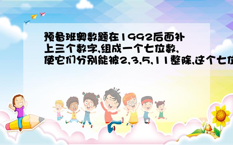 预备班奥数题在1992后面补上三个数字,组成一个七位数,使它们分别能被2,3,5,11整除,这个七位数最小值是多少?十万火急!最好速战速决!