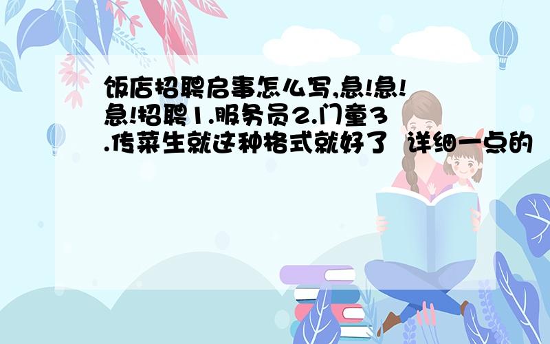 饭店招聘启事怎么写,急!急!急!招聘1.服务员2.门童3.传菜生就这种格式就好了  详细一点的  急用