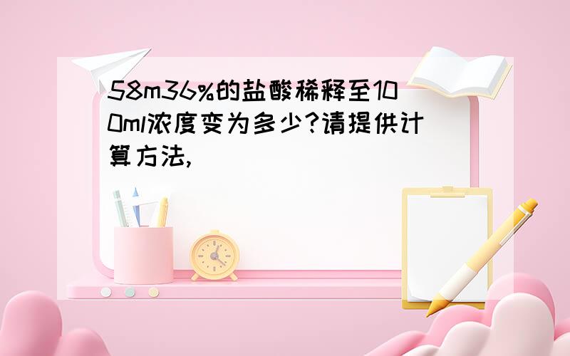 58m36%的盐酸稀释至100ml浓度变为多少?请提供计算方法,