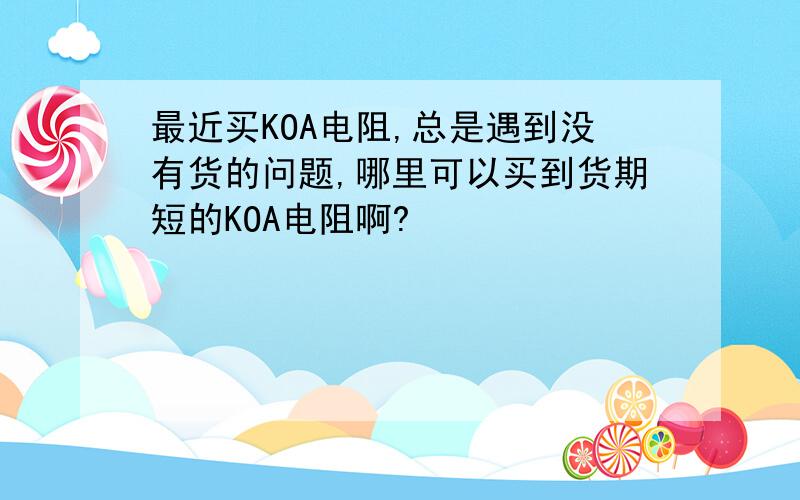 最近买KOA电阻,总是遇到没有货的问题,哪里可以买到货期短的KOA电阻啊?