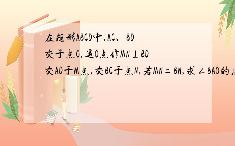 在矩形ABCD中,AC、BD交于点O,过O点作MN⊥BD交AD于M点,交BC于点N,若MN=BN,求∠BAO的度数.