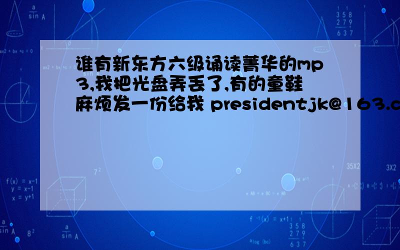 谁有新东方六级诵读菁华的mp3,我把光盘弄丢了,有的童鞋麻烦发一份给我 presidentjk@163.com 不甚感激!篇目要全,不要只有前几篇