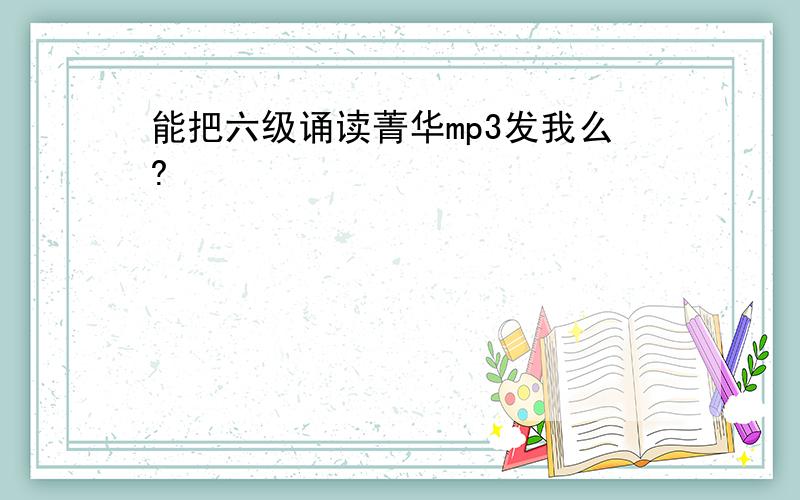 能把六级诵读菁华mp3发我么?