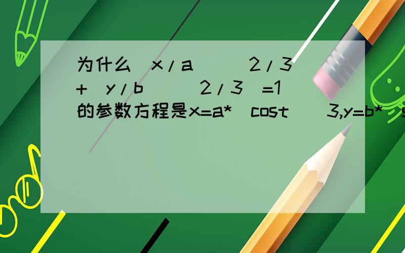 为什么（x/a)^(2/3)+(y/b)^(2/3)=1的参数方程是x=a*(cost)^3,y=b*(sint)^3