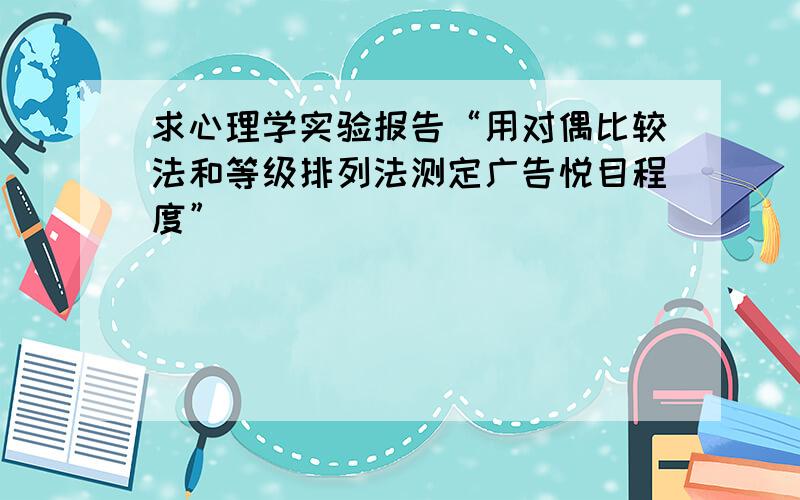 求心理学实验报告“用对偶比较法和等级排列法测定广告悦目程度”