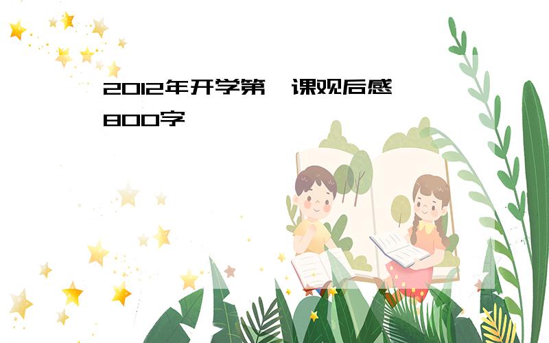 2012年开学第一课观后感 800字