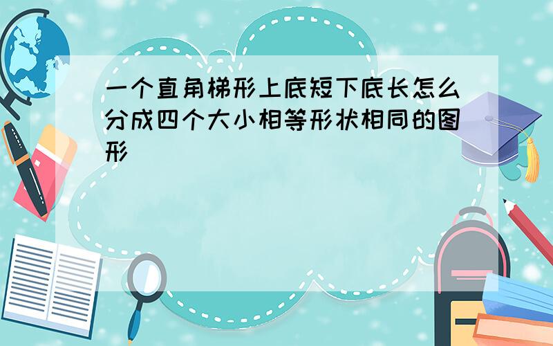 一个直角梯形上底短下底长怎么分成四个大小相等形状相同的图形