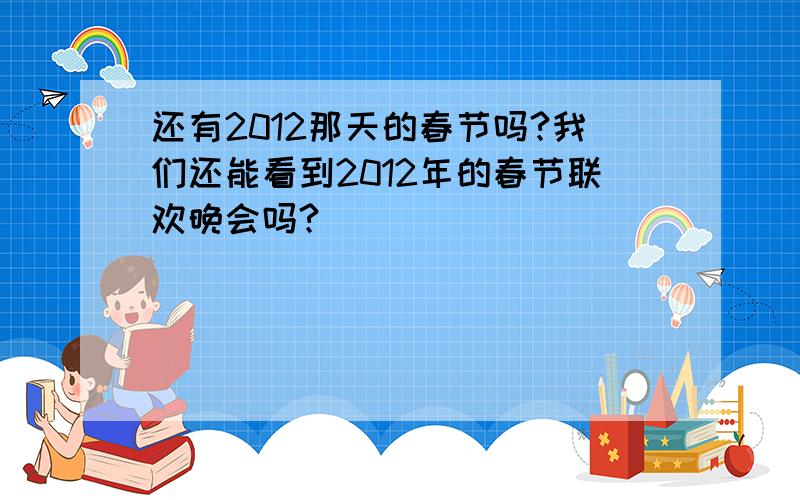 还有2012那天的春节吗?我们还能看到2012年的春节联欢晚会吗?