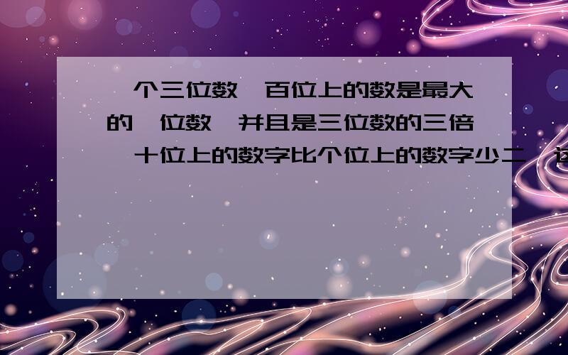 一个三位数,百位上的数是最大的一位数,并且是三位数的三倍,十位上的数字比个位上的数字少二,这个数是多少