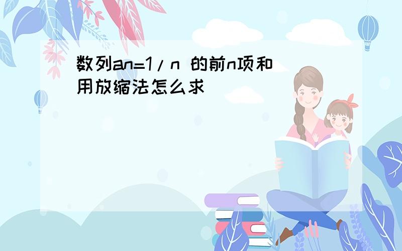 数列an=1/n 的前n项和用放缩法怎么求