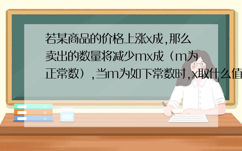 若某商品的价格上涨x成,那么卖出的数量将减少mx成（m为正常数）,当m为如下常数时,x取什么值才能使销售收入最多?（1）m=1,(2)m=1/2