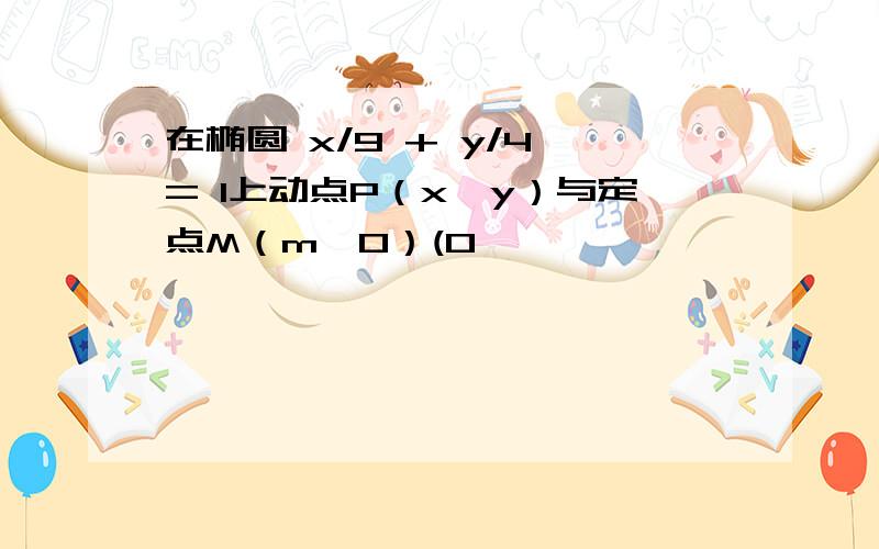 在椭圆 x/9 + y/4 = 1上动点P（x,y）与定点M（m,0）(0