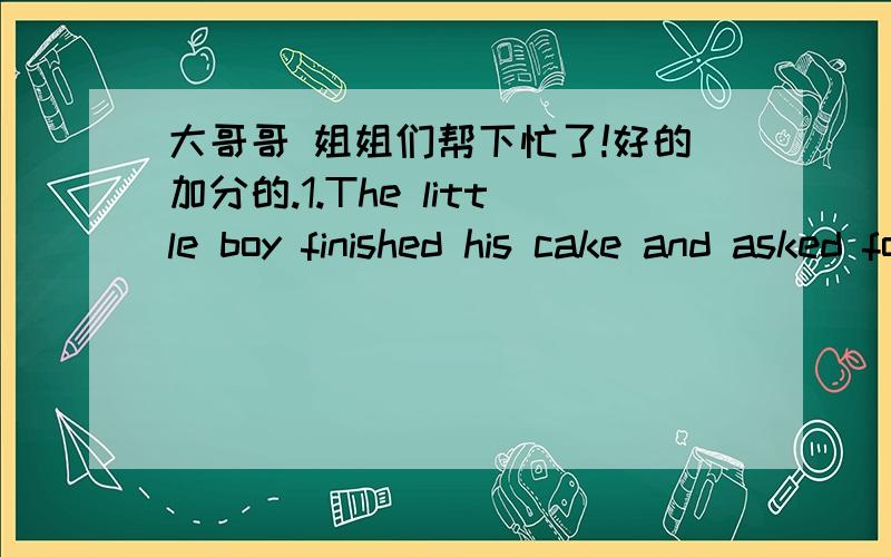 大哥哥 姐姐们帮下忙了!好的加分的.1.The little boy finished his cake and asked for___A other B the other C each other D another2.l used to work as a teacher for___ in New ZealandA some time B sometime C some times D sometimes