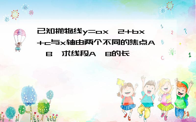 已知抛物线y=ax^2+bx+c与x轴由两个不同的焦点A,B,求线段A,B的长