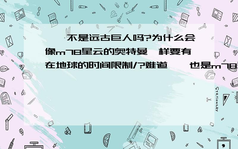 迪迦不是远古巨人吗?为什么会像m78星云的奥特曼一样要有在地球的时间限制/?难道迪迦也是m78星云的?他不是一直就在地球的么 为什么也会像m78星一样不熟悉地球的环境有时间限制