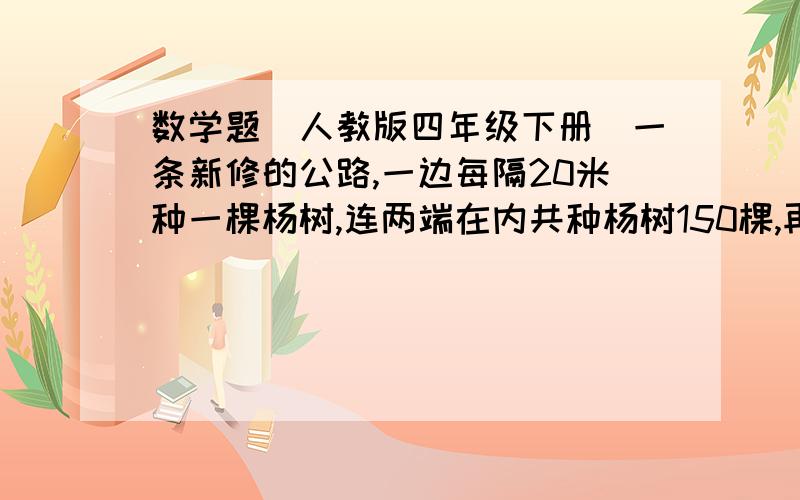 数学题（人教版四年级下册）一条新修的公路,一边每隔20米种一棵杨树,连两端在内共种杨树150棵,再每两棵杨树之间又种了3棵银杏树.问：1.从起点开始第327棵树是什么树?2.这棵树是同类树的