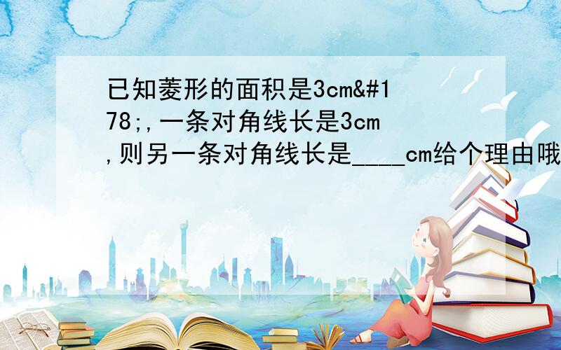 已知菱形的面积是3cm²,一条对角线长是3cm,则另一条对角线长是____cm给个理由哦