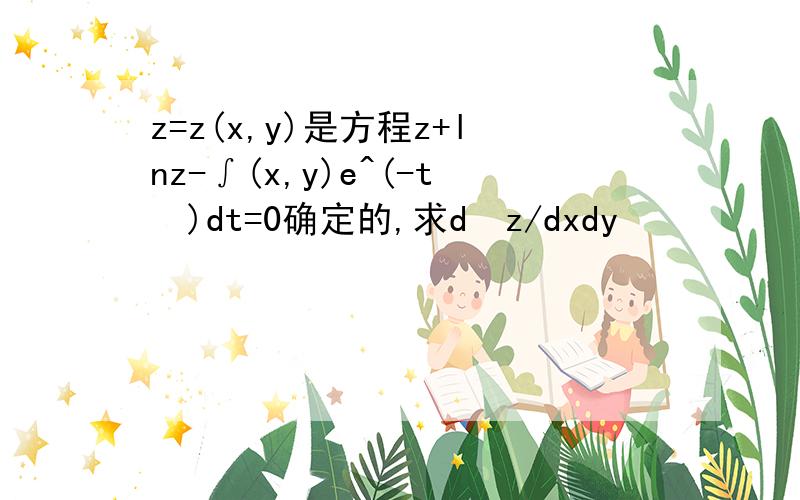 z=z(x,y)是方程z+lnz-∫(x,y)e^(-t²)dt=0确定的,求d²z/dxdy