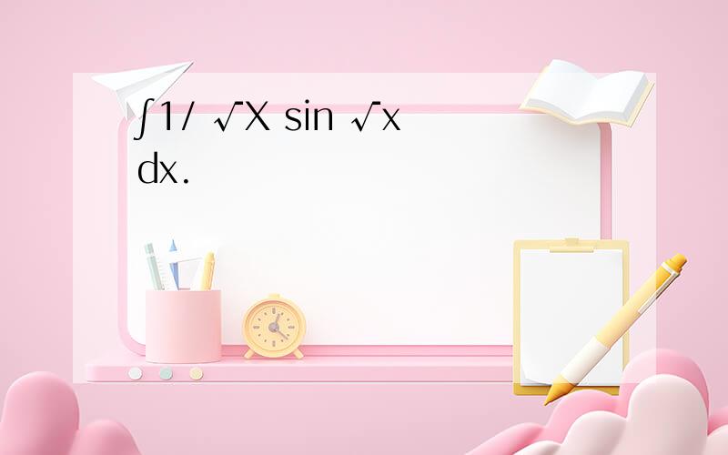 ∫1/ √X sin √x dx.