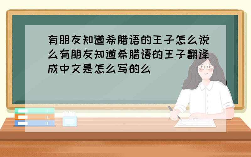 有朋友知道希腊语的王子怎么说么有朋友知道希腊语的王子翻译成中文是怎么写的么