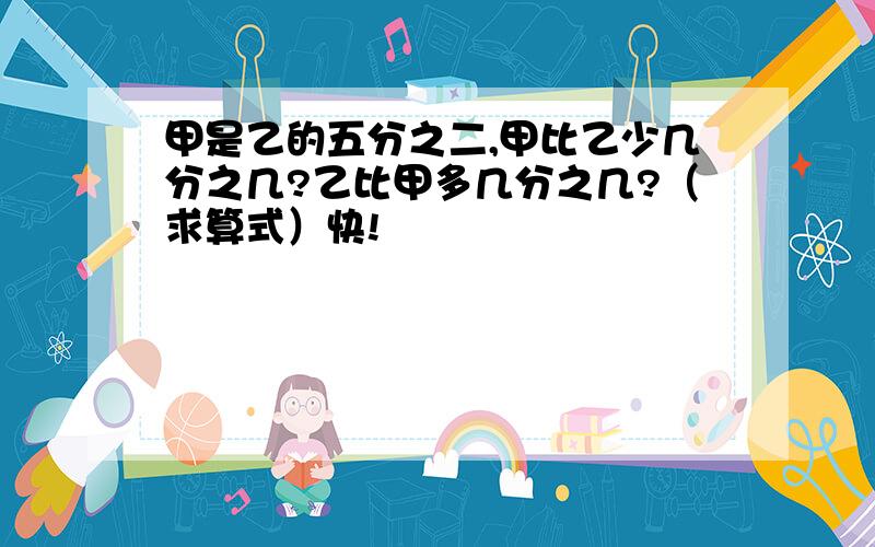 甲是乙的五分之二,甲比乙少几分之几?乙比甲多几分之几?（求算式）快!