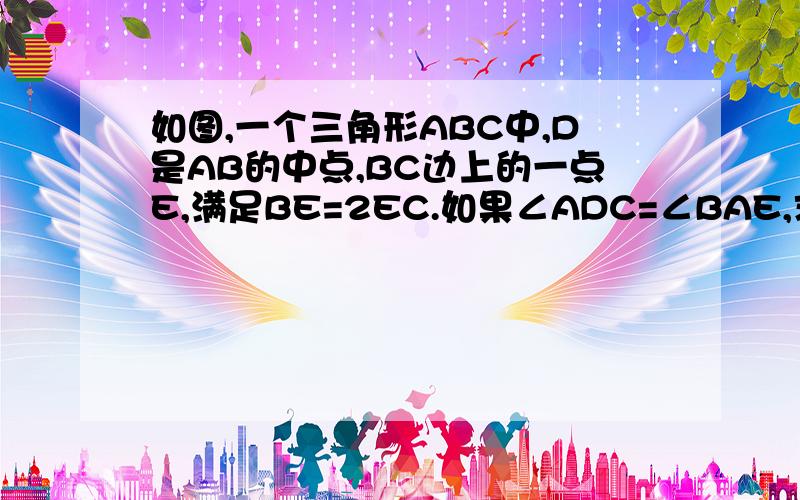 如图,一个三角形ABC中,D是AB的中点,BC边上的一点E,满足BE=2EC.如果∠ADC=∠BAE,求∠A度数.