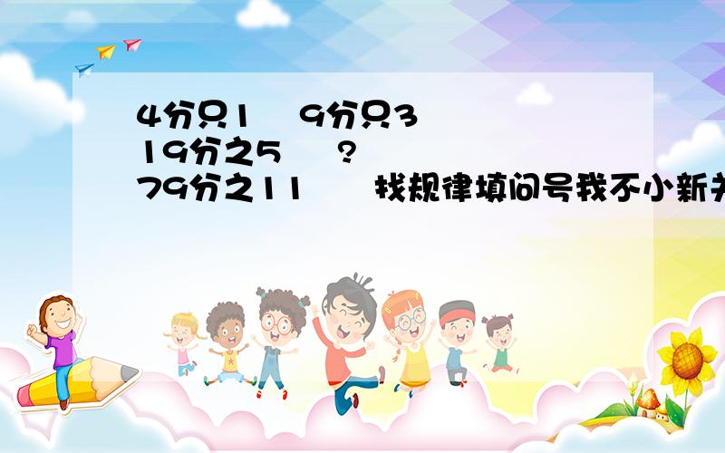 4分只1    9分只3  19分之5     ?   79分之11      找规律填问号我不小新关了,请各位看清题目,我该过了问号只是1个分数，不是要两个