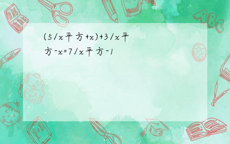 (5/x平方+x)+3/x平方-x=7/x平方-1