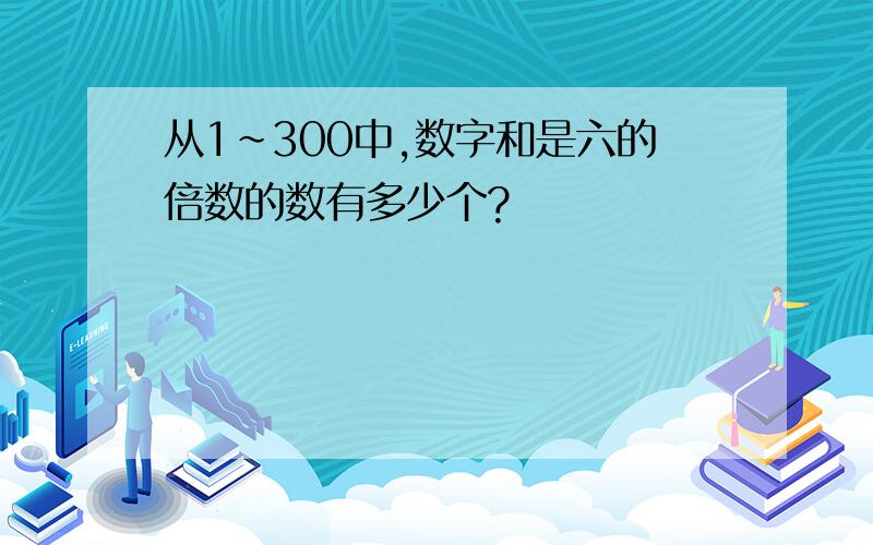 从1~300中,数字和是六的倍数的数有多少个?