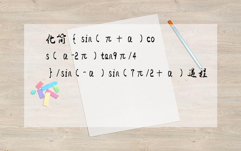 化简 {sin(π+α)cos(α-2π)tan9π/4}/sin(-α)sin(7π/2+α)过程