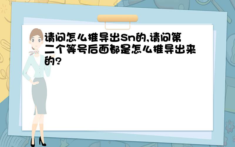 请问怎么推导出Sn的,请问第二个等号后面都是怎么推导出来的?