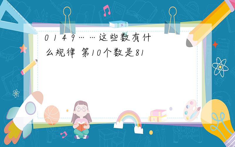 0 1 4 9……这些数有什么规律 第10个数是81