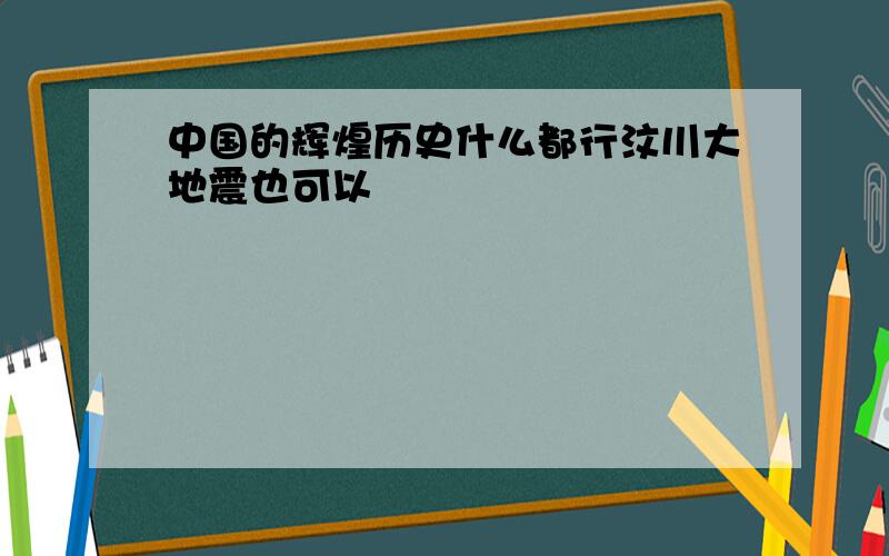 中国的辉煌历史什么都行汶川大地震也可以