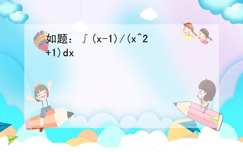 如题：∫(x-1)/(x^2+1)dx