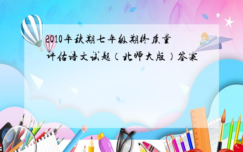 2010年秋期七年级期终质量评估语文试题（北师大版）答案