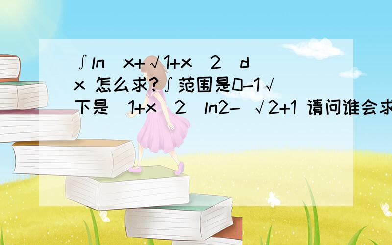 ∫ln(x+√1+x^2)dx 怎么求?∫范围是0-1√下是（1+x^2）ln2- √2+1 请问谁会求?.