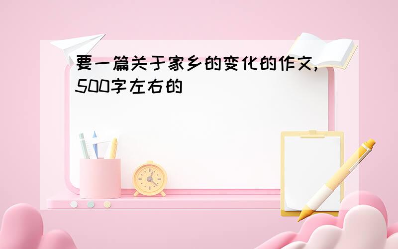 要一篇关于家乡的变化的作文,500字左右的