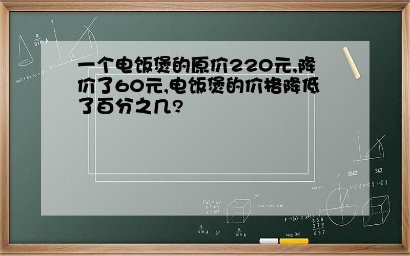 一个电饭煲的原价220元,降价了60元,电饭煲的价格降低了百分之几?