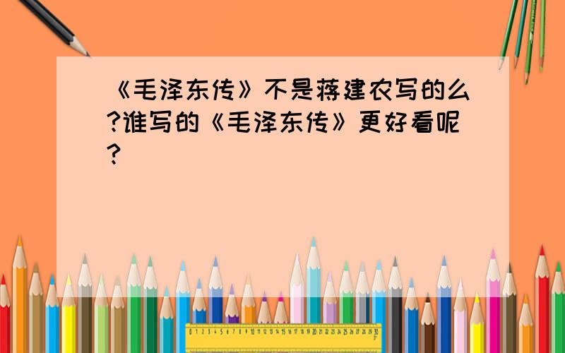 《毛泽东传》不是蒋建农写的么?谁写的《毛泽东传》更好看呢?