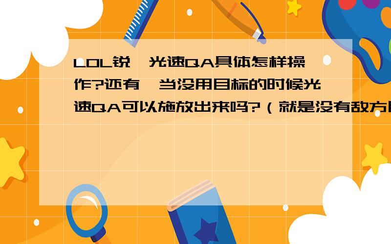 LOL锐雯光速QA具体怎样操作?还有,当没用目标的时候光速QA可以施放出来吗?（就是没有敌方目标的时候在平地可以施放吗?）