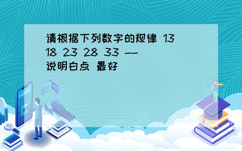 请根据下列数字的规律 13 18 23 28 33 --说明白点 最好