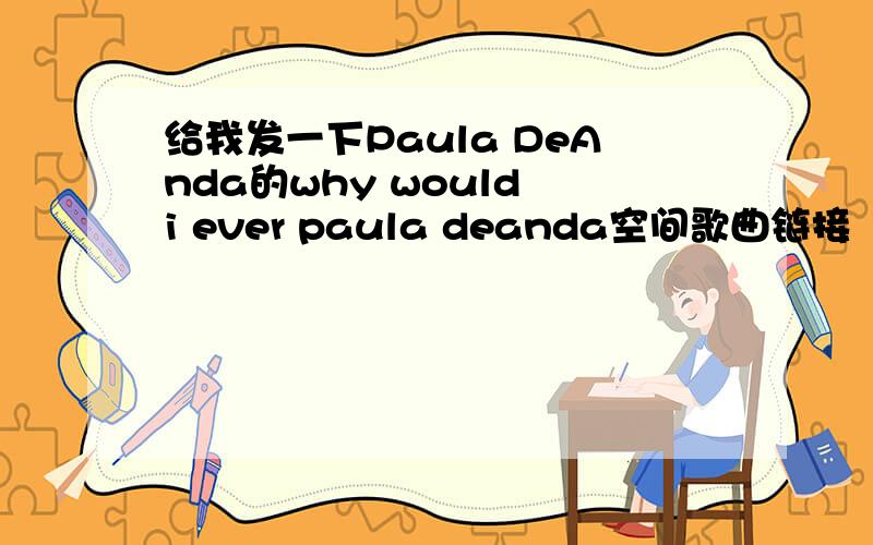 给我发一下Paula DeAnda的why would i ever paula deanda空间歌曲链接