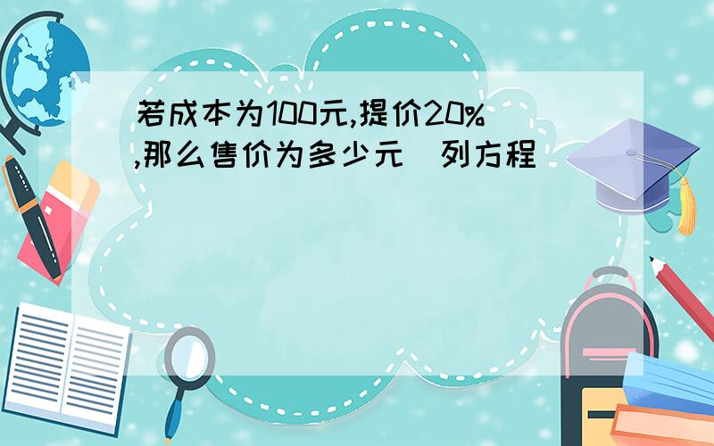 若成本为100元,提价20%,那么售价为多少元(列方程)