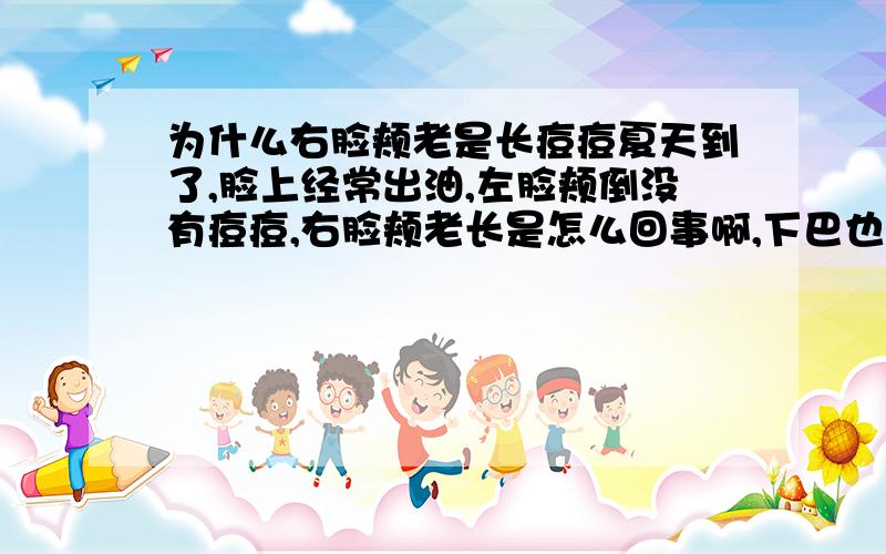 为什么右脸颊老是长痘痘夏天到了,脸上经常出油,左脸颊倒没有痘痘,右脸颊老长是怎么回事啊,下巴也冒出几点,哎.