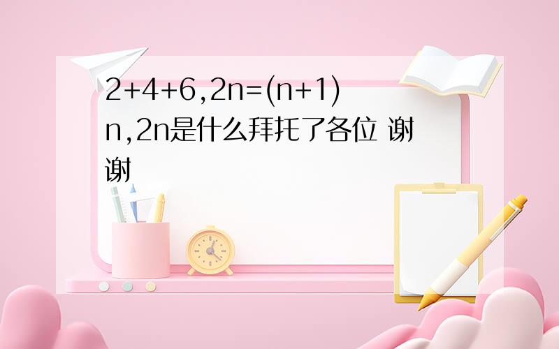 2+4+6,2n=(n+1)n,2n是什么拜托了各位 谢谢