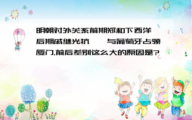 明朝对外关系前期郑和下西洋,后期戚继光抗倭,与葡萄牙占领厦门.前后差别这么大的原因是?